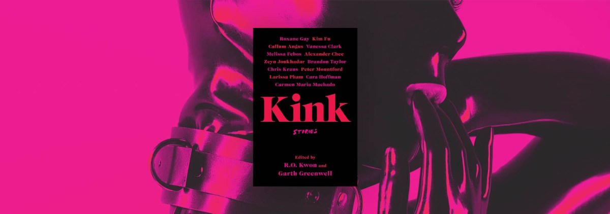 Intimacy, Power and Connection in “Kink,” edited by R.O. Kwon and Garth Greenwell – Chicago Review of Books