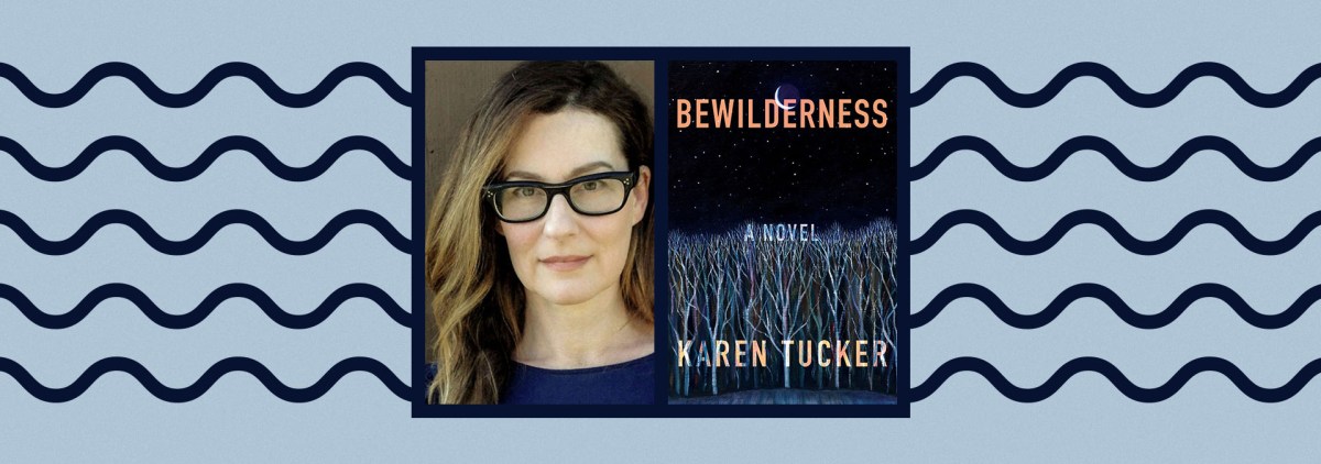 The Power of Friendship and the Grip of Addiction in “Bewilderness:” A Conversation With Karen Tucker – Chicago Review of Books